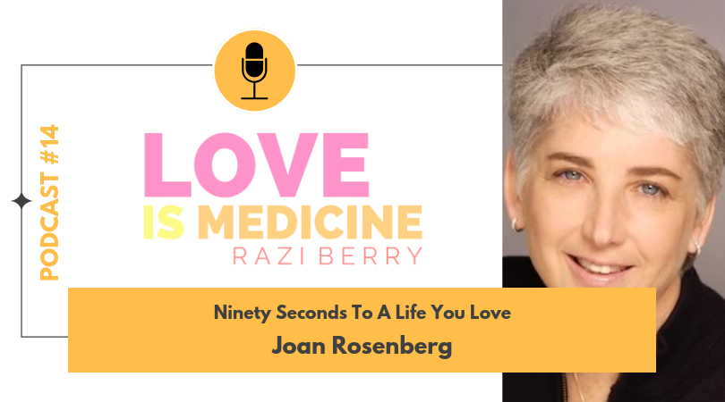 Love Is Medicine 014: Ninety Seconds To A Life You Love w/ Dr. Joan Rosenberg