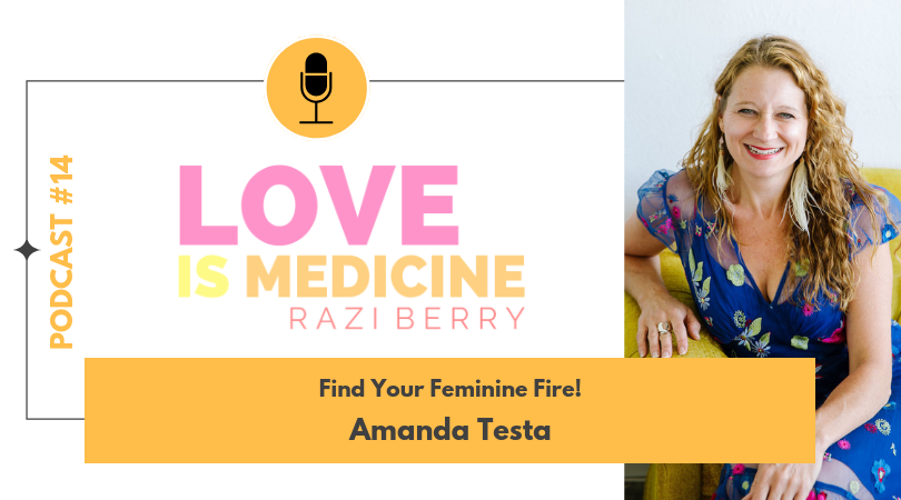 Love Is Medicine Podcast 014: Find Your Feminine Fire! w/ Amanda Testa