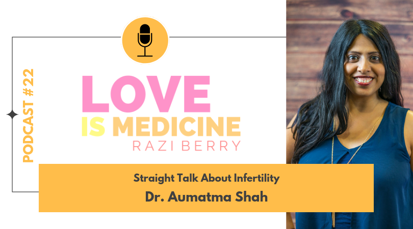 Love is Medicine Podcast 022: Straight Talk About Infertility w/ Dr. Aumatma Shah