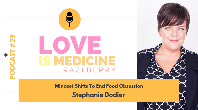Love is Medicine Podcast 029: Mindset Shifts To End Food Obsession w/ Stephanie Dodier