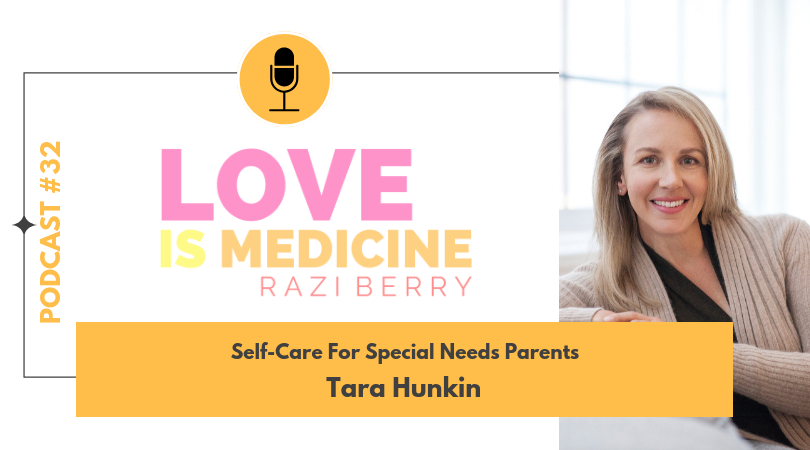 Love is Medicine Podcast 032: Self-Care For Special Needs Parents w/ Tara Hunkin