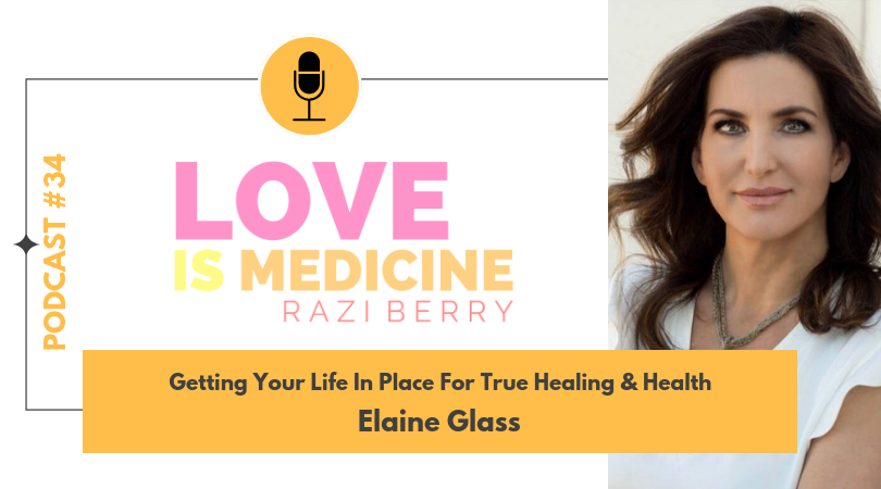 Love Is Medicine Podcast 034: Getting Your Life In Place For True Healing & Health w/ Elaine Glass