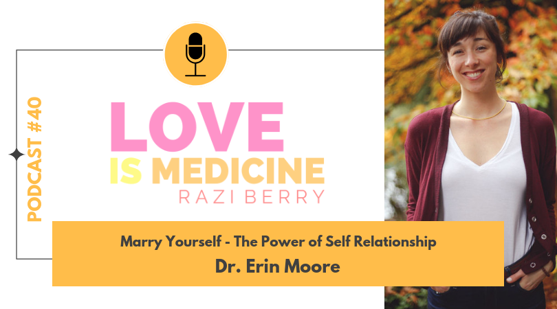 Love Is Medicine Podcast 040: Marry Yourself - The Power of Self Relationship w/ Dr. Erin Moore