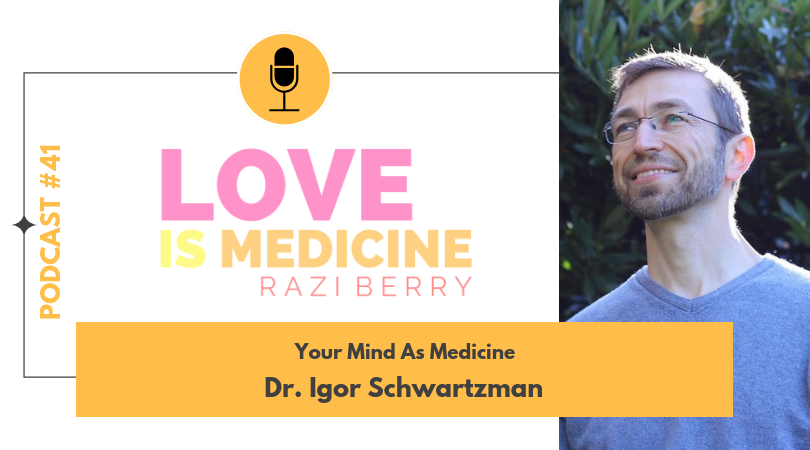 Love Is Medicine Podcast 041: Your Mind as Medicine w/ Dr. Igor Schwartzman