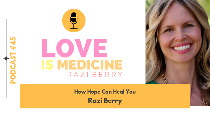 Love Is Medicine 045: How Hope Can Heal You w/ Razi Berry