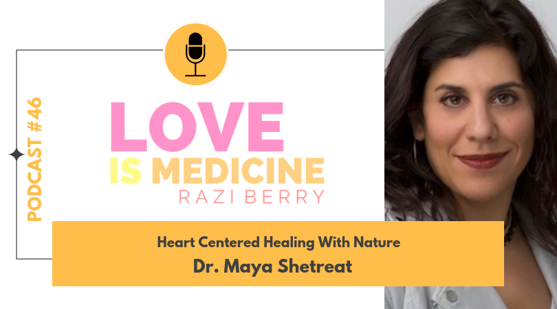 Love Is Medicine Podcast 046: Heart Centered Healing With Nature w/ Dr. Maya Shetreat
