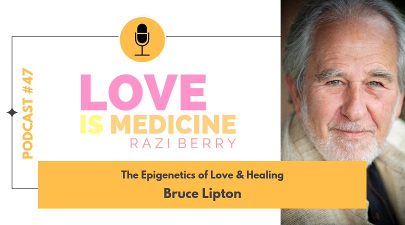 Love is Medicine Podcast 047: The Epigenetics of Love & Healing w/ Bruce Lipton