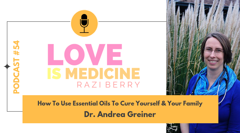 Love Is Medicine Podcast 054: How To Use Essential Oils To Cure Yourself & Your Family w/ Dr. Andrea Greiner