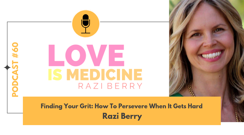 Love Is Medicine Podcast 060: Finding Your Grit: How To Persevere When It Gets Hard w/ Razi Berry