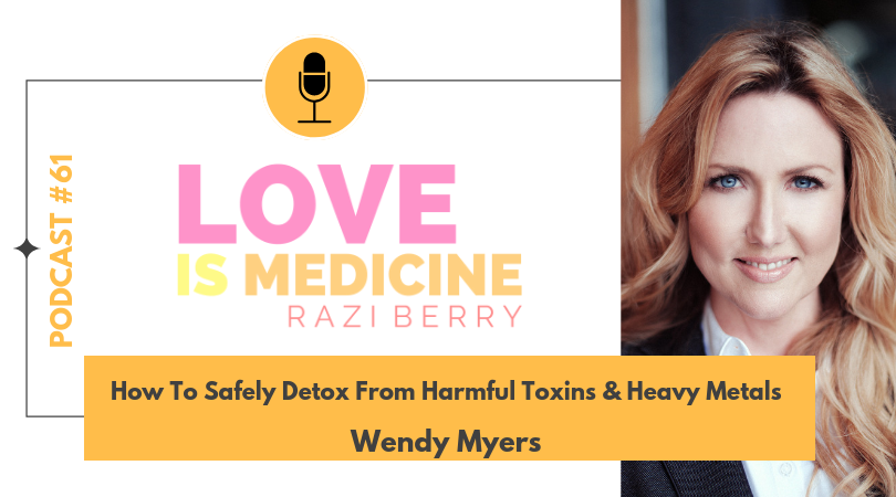 Love Is Medicine Podcast 061: How To Safely Detox From Harmful Toxins & Heavy Metals w/ Wendy Myers