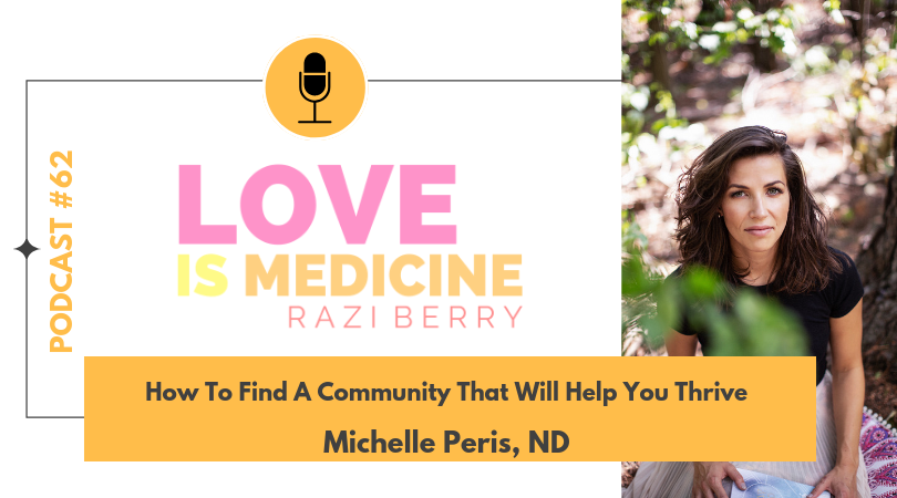 Love Is Medicine Podcast 062: How To Find A Community That Will Help You Thrive w/ Michelle Peris