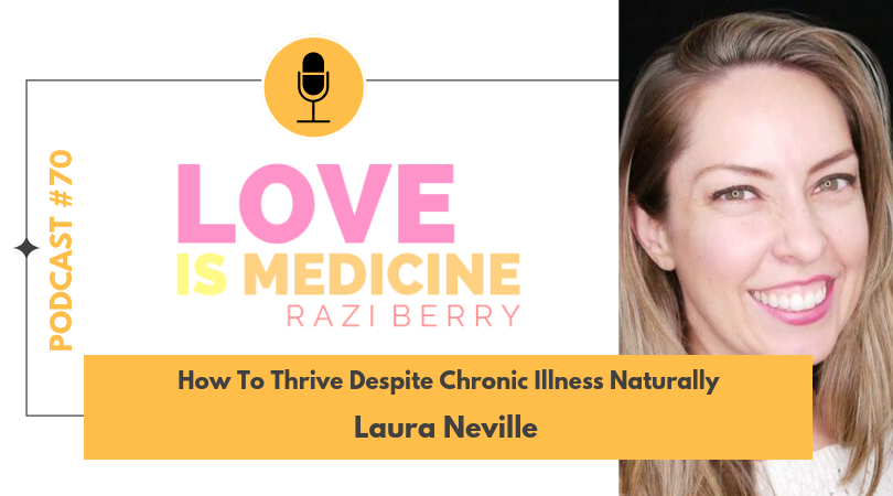 Love Is Medicine Podcast 070: How To Thrive Despite Chronic Illness Naturally w/ Laura Neville