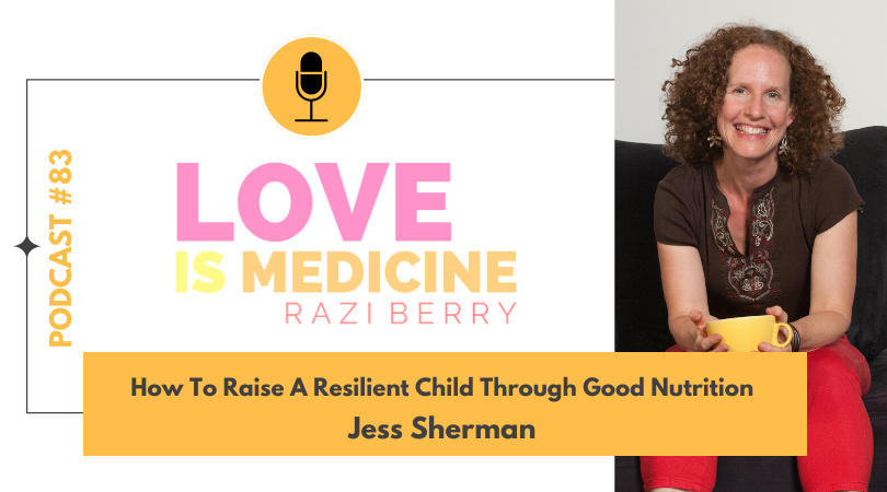 Love Is Medicine Podcast 083: How To Raise A Resilient Child Through Good Nutrition w/ Jess Sherman