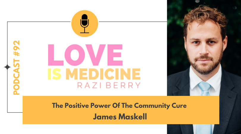Love Is Medicine Podcast 092: The Positive Power Of The Community Cure w/ James Maskell