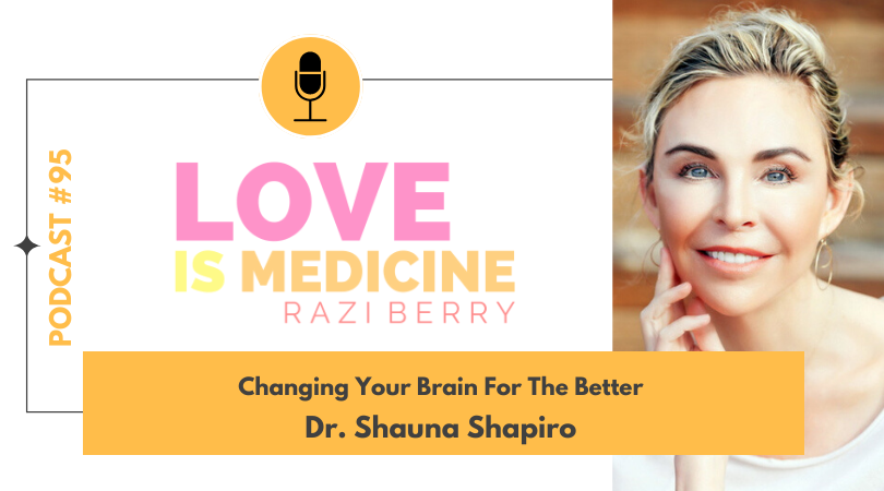 Love is Medicine Podcast 095: Changing Your Brain For The Better w/ Dr. Shauna Shapiro
