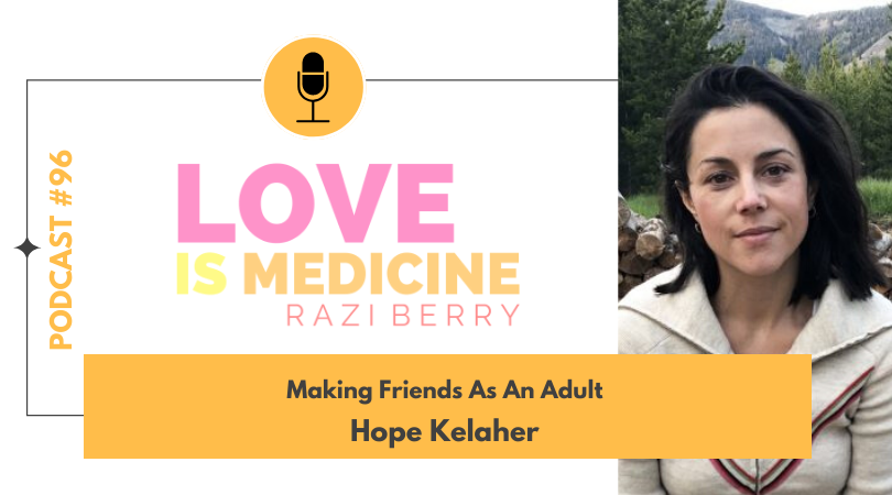 Love Is Medicine Podcast 096: Making Friends As An Adult w/ Hope Kelaher