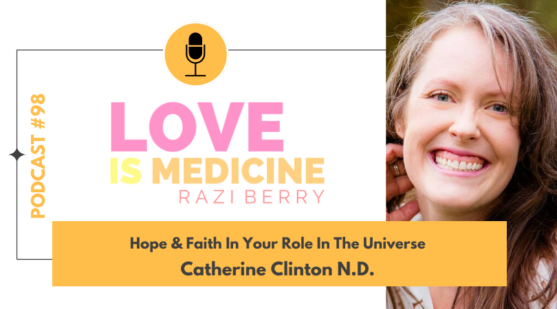 Love is Medicine Podcast 098: Hope & Faith In Your Role In The Universe w/ Catherine Clinton N.D.