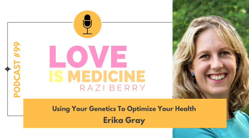 Love Is Medicine 099: Using Your Genetics To Optimize Your Health w/ Erika Gray