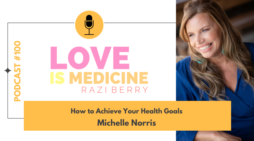Love Is Medicine Podcast 100: How to Achieve Your Health Goals w/ Michelle Norris
