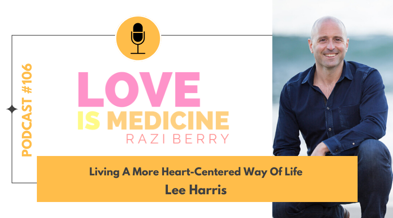 Love Is Medicine Podcast 106: Living A More Heart-Centered Way Of Life w/ Lee Harris