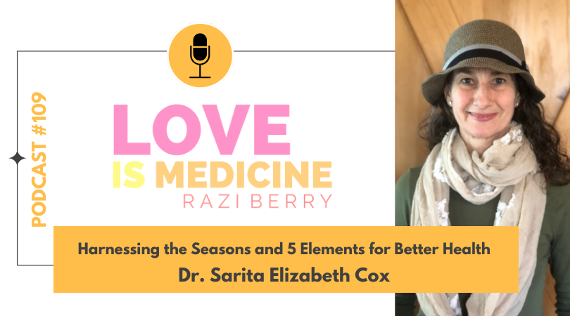 Love Is Medicine Podcast 109: Harnessing the Seasons and 5 Elements for Better Health w/ Dr. Sarita Cox