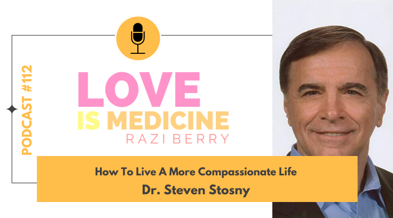 Love is Medicine Podcast 112: How To Live A More Compassionate Life w/ Dr. Steven Stosny