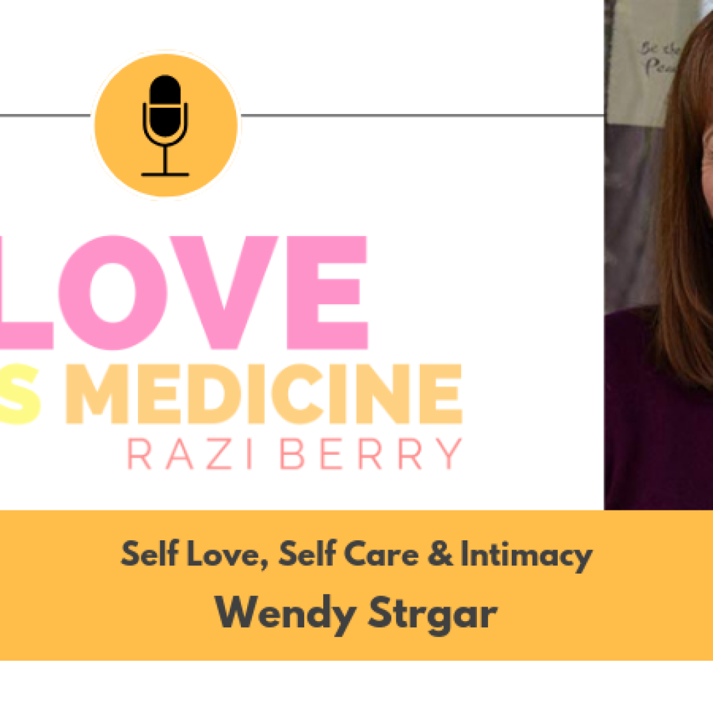 Love Is Medicine 008: Self Love, Self Care & Intimacy w/ Wendy Strgar