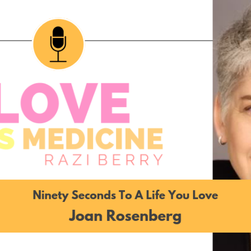 Love Is Medicine 014: Ninety Seconds To A Life You Love w/ Dr. Joan Rosenberg