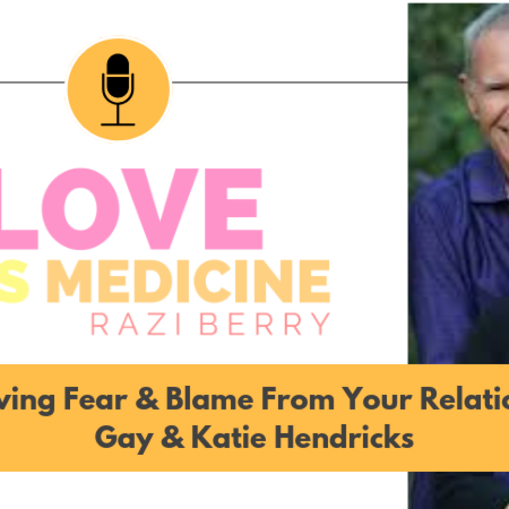 Love Is Medicine 005: Removing Fear & Blame From Your Relationship w/ Gay & Katie Hendricks