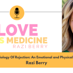 Love is Medicine Podcast 019: Physiology of Rejection: An Emotional and Physical Pain w/ Razi Berry