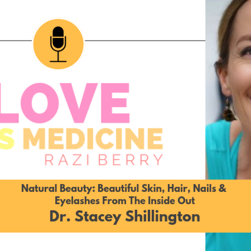 Love is Medicine Podcast 027: Natural Beauty: Beautiful Skin, Hair, Nails & Eyelashes From The Inside Out w/ Dr. Stacey Shillington