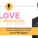 Love is Medicine Podcast 028: The Science Of Energy & Greatness & How To Manifest It For Yourself w/ Lynne McTaggart