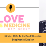 Love is Medicine Podcast 029: Mindset Shifts To End Food Obsession w/ Stephanie Dodier