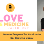 Love is Medicine Podcast 030: Hormonal Dangers Of Too Much Exercise w/ Dr. Shawna Darou