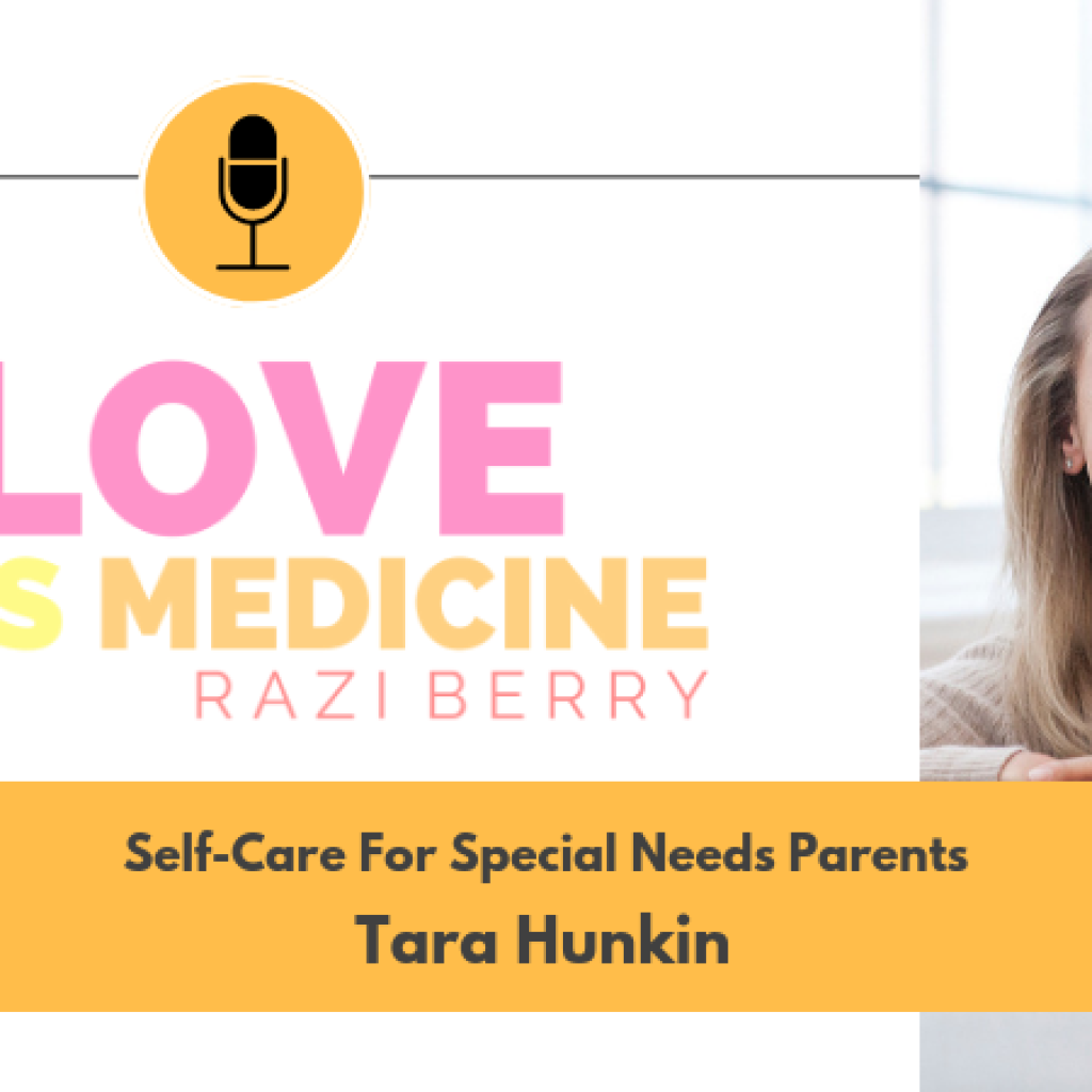 Love is Medicine Podcast 032: Self-Care For Special Needs Parents w/ Tara Hunkin