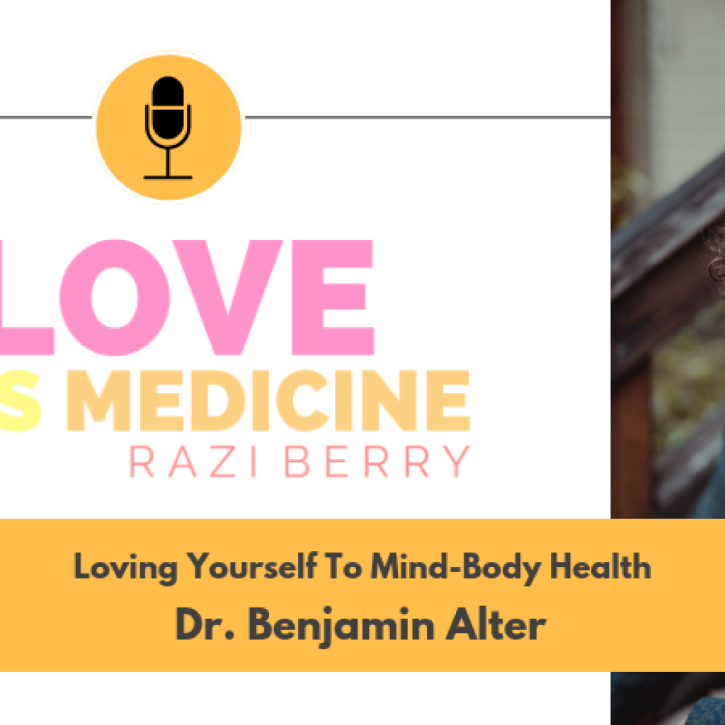 Love is Medicine Podcast 033: Loving Yourself To Mind-Body Health w/ Dr. Benjamin Alter