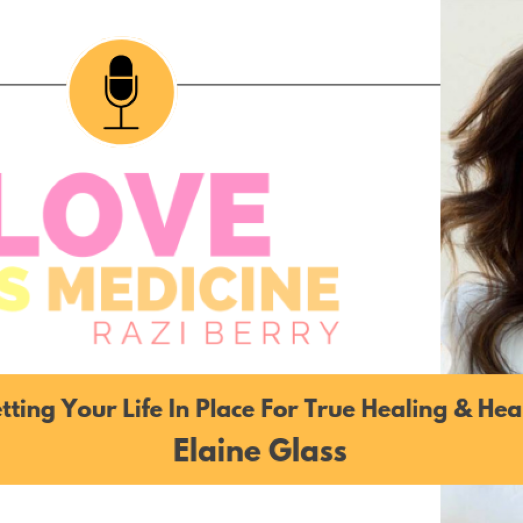 Love Is Medicine Podcast 034: Getting Your Life In Place For True Healing & Health w/ Elaine Glass