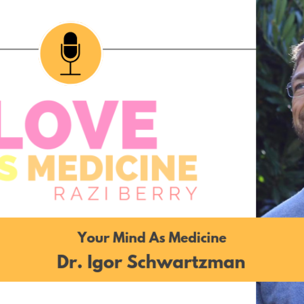 Love Is Medicine Podcast 041: Your Mind as Medicine w/ Dr. Igor Schwartzman