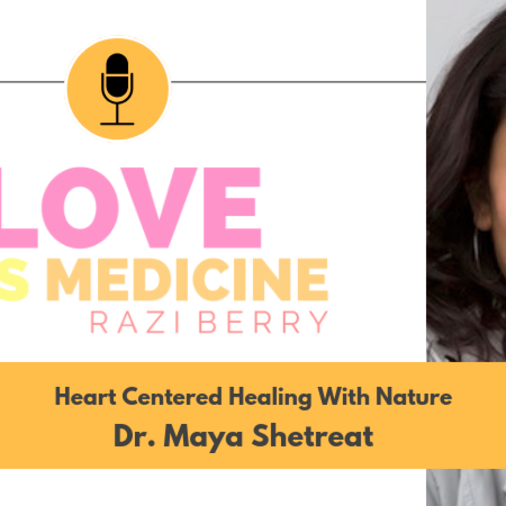 Love Is Medicine Podcast 046: Heart Centered Healing With Nature w/ Dr. Maya Shetreat