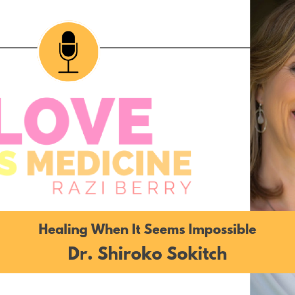 Love Is Medicine Podcast 048: Healing When It Seems Impossible w/ Dr. Shiroko Sokitch