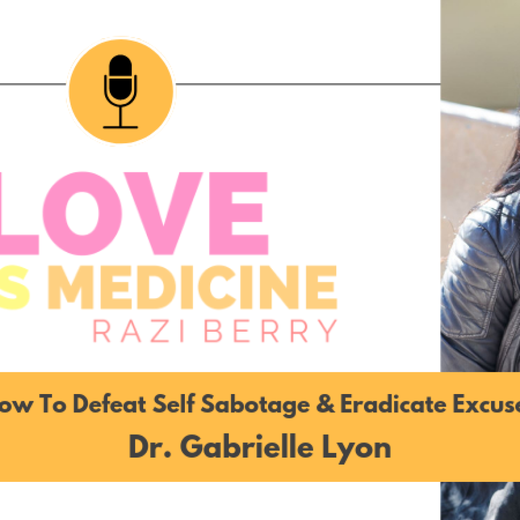 Love Is Medicine Podcast 050: How To Defeat Self Sabotage & Eradicate Excuses w/ Dr. Gabrielle Lyon