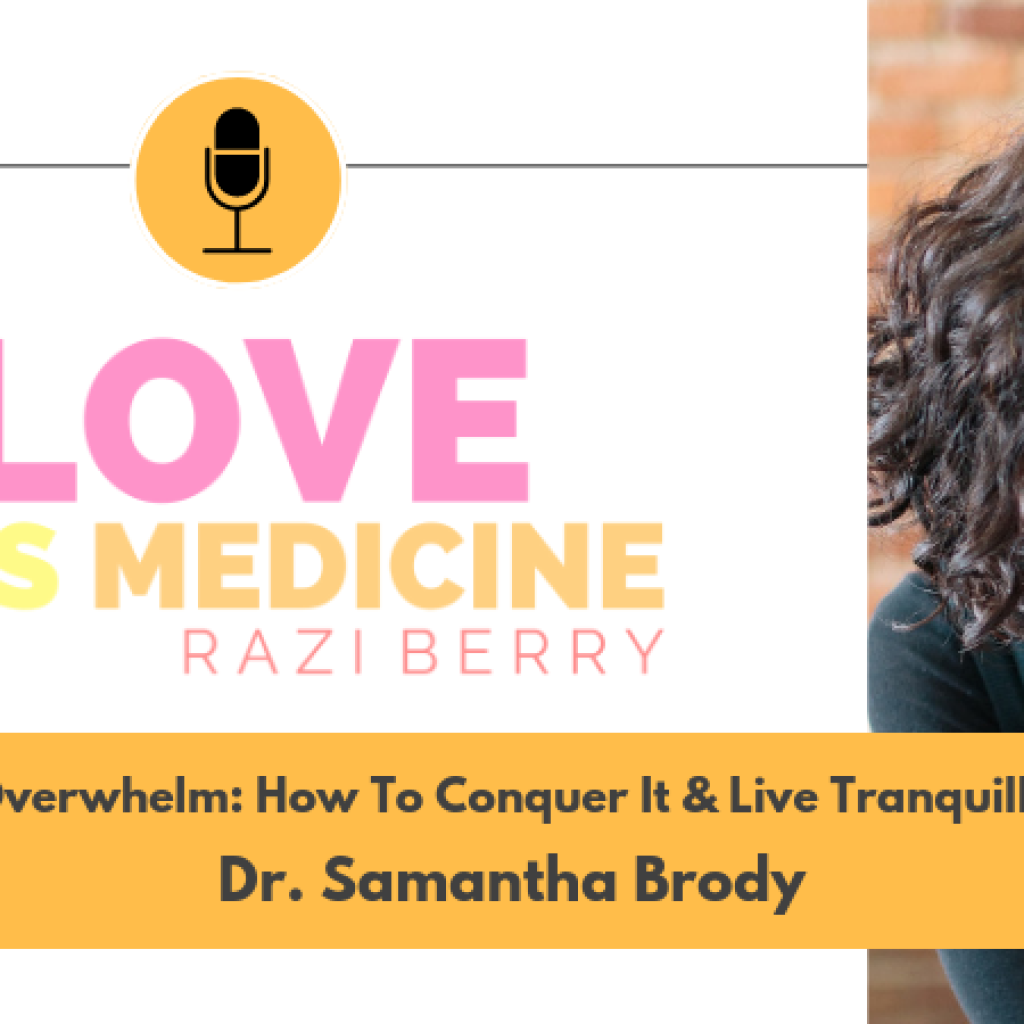 Love Is Medicine Podcast 051: Overwhelm: How To Conquer It & Live Tranquilly w/ Dr. Samantha Brody