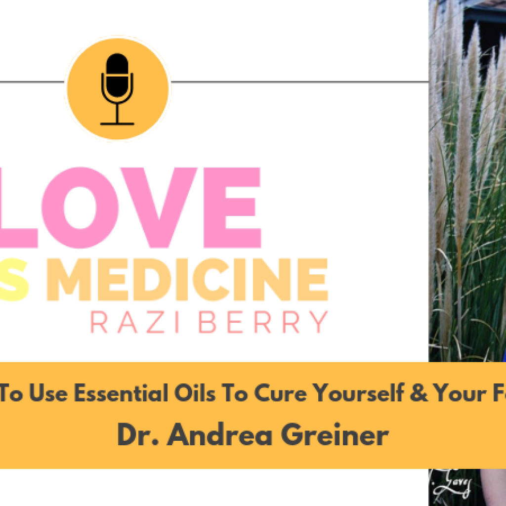 Love Is Medicine Podcast 054: How To Use Essential Oils To Cure Yourself & Your Family w/ Dr. Andrea Greiner