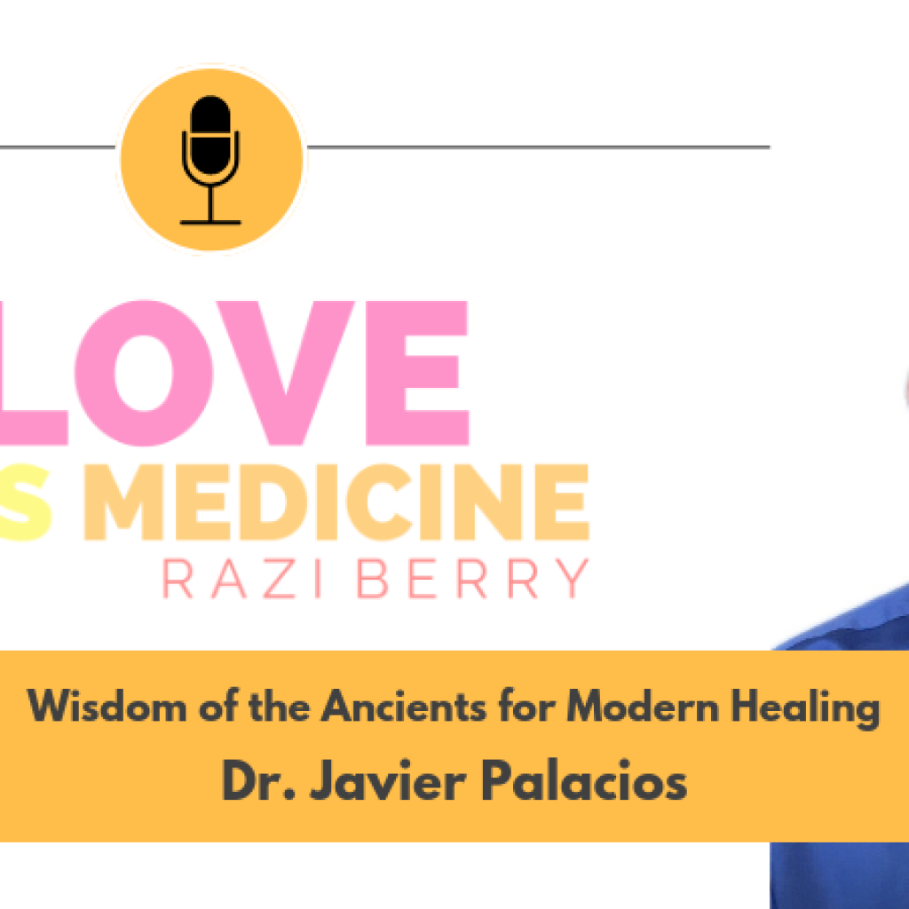 Love Is Medicine Podcast 055: Wisdom of the Ancients for Modern Healing w/ Dr. Javier Palacios