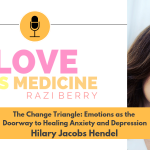 Love Is Medicine Podcast 057: The Change Triangle: Emotions as the Doorway to Healing Anxiety and Depression w/ Hilary Jacobs Hendel