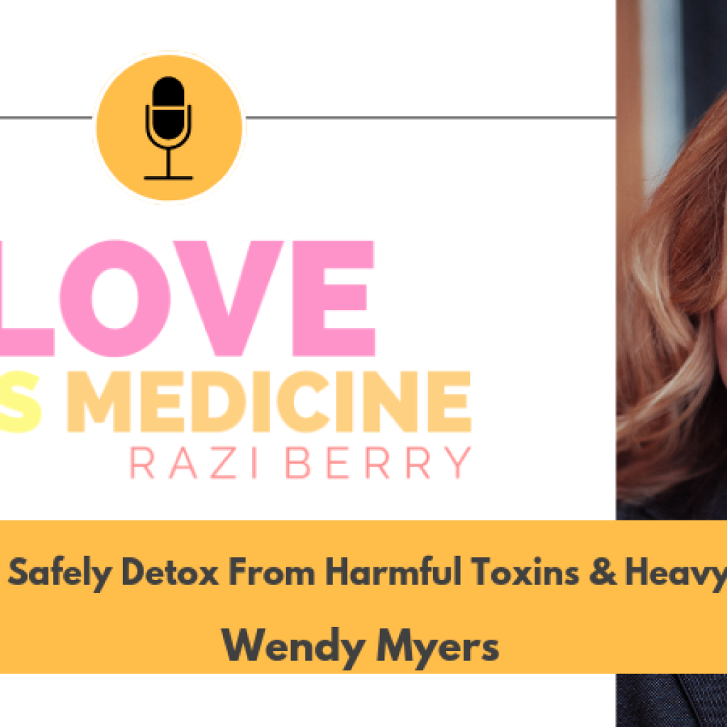 Love Is Medicine Podcast 061: How To Safely Detox From Harmful Toxins & Heavy Metals w/ Wendy Myers