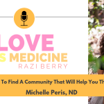 Love Is Medicine Podcast 062: How To Find A Community That Will Help You Thrive w/ Michelle Peris