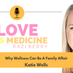 Love Is Medicine Podcast 063: Why Wellness Can Be A Family Affair w/ Katie Wells