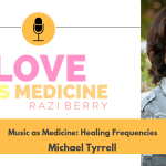 Love Is Medicine Podcast 064: Music as Medicine: Healing Frequencies w/ Michael Tyrrell