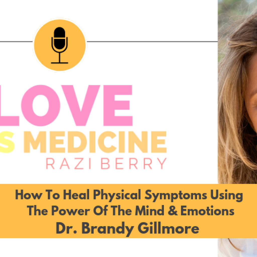 Love Is Medicine Podcast 065: How To Heal Physical Symptoms Using The Power Of The Mind & Emotions w/ Dr. Brandy Gillmore